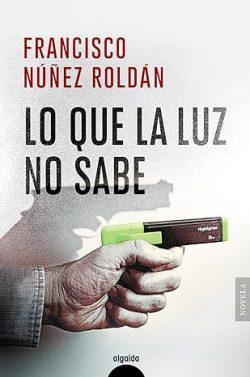 Lo  que  la  luz  no  sabe  |  Francisco  Núñez  Roldán