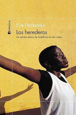 Los  herederos:  Un  retrato  íntimo  de  Sudáfrica  en  tres  vidas  |  Eve  Fairbanks